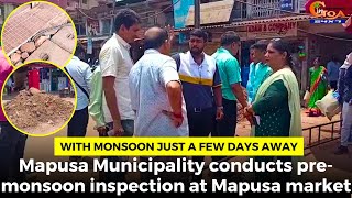 With monsoon just a few days away. Mapusa MMC conducts pre-monsoon inspection at Mapusa market
