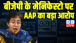 बीजेपी के मेनिफेस्टो पर AAP का बड़ा आरोप | AAP on BJP Manifesto | Atishi | Arvind Kejriwal | #dblive
