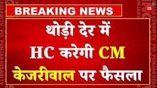 थोड़ी देर में HC करेगी CM Arvind Kejriwal की किस्मत का फैसला, CM को मिलेगी राहत या बढ़ेगी आफत? | AAP