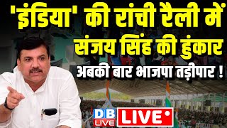 INDIA की रांची रैली में संजय सिंह की हुंकार - अबकी बार BJP तड़ीपार | Sanjay Singh Speech in Ranchi
