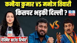 #GroundReport  : कन्हैया कुमार VS मनोज तिवारी -किसपर भड़की दिल्ली ? Kanhaiya Kumar | Manoj Tiwari