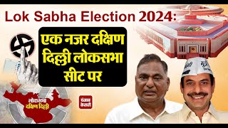 Lok Sabha Election 2024: एक नजर दक्षिण दिल्ली लोकसभा सीट पर ।। South Delhi Lok Sabha Seat