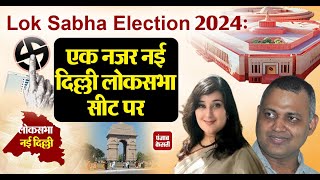 Lok Sabha Election 2024: एक नजर नई दिल्ली लोकसभा सीट पर ।। New Delhi Lok Sabha Seat
