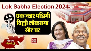 Lok Sabha Election 2024: एक नजर पश्चिमी दिल्ली लोकसभा सीट पर ।। West Delhi Lok Sabha Seat