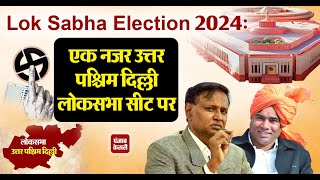 Lok Sabha Election 2024: एक नजर उत्तर पश्चिम दिल्ली लोकसभा सीट पर ।। North West Delhi Lok Sabha Seat