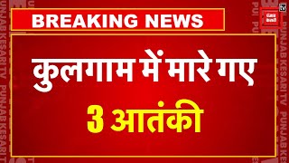 Kulgam Encounter Breaking: कुलगाम में 3 आतंकी ढेर, इलाके में Search Operation जारी | Jammu Kashmir