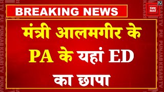 Jharkhand सरकार में मंत्री Alamgir Alam के PA के घर ED की छापेमारी, संजीव लाल को साथ लेकर पहुंची ईडी