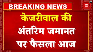 Arvind Kejriwal की अंतरिम जमानत पर आज Supreme Court सुनाएगा फैसला |Arvind Kejriwal Bail Hearing News