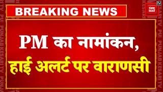 Lok Sabha Elections 2024 Live Updates: PM Narendra Modi का नामांकन, high alert पर Varanasi | BJP PM