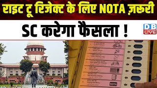 राइट टू रिजेक्ट के लिए NOTA ज़रूरी, SC करेगा फैसला ! Breaking News | #dblive