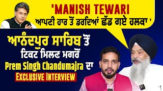 Prem Singh Chandumajra ਦਾ Exclusive Interview, ''Manish Tewari ਆਪਣੀ ਹਾਰ ਤੋਂ ਡਰਦਿਆਂ ਛੱਡ ਗਏ ਹਲਕਾ''