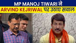 MP Manoj Tiwari ने Arvind Kejriwal पर उठाए सवाल