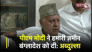 PM Modi ने भारत की जमीन Bangladesh को दी: National Conference अध्यक्ष Farooq Abdullah | Janta TV