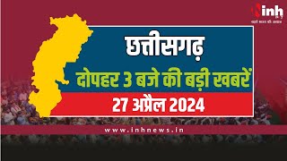 दोपहर 3 बजे की बड़ी खबरें  | CG Latest News Today | Chhattisgarh की आज की बड़ी खबरें | 27 April 2024