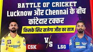 Battle Of Cricket : Lucknow और Chennai के बीच कांटेदार टक्कर, किसके सिर सजेगा जीत का ताज