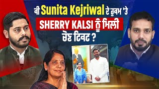 ਕੀ Sunita kejriwal ਦੇ ਹੁਕਮ 'ਤੇ ਸ਼ੈਰੀ Kalsi ਨੂੰ ਮਿਲੀ ਟਿਕਟ ? Sunita Kejriwal ਨਾਲ ਮੁਲਾਕਾਤ ਦੀ ਕਹਾਣੀ।