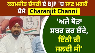 ਕਰਮਜੀਤ ਚੌਧਰੀ ਦੇ BJP 'ਚ ਜਾਣ ਮਗਰੋਂ ਬੋਲੇ Charanjit Channi 'ਅਜੇ ਥੋੜਾ ਸਬਰ ਕਰ ਲੈਂਦੇ, ਇੰਨੀ ਕੀ ਜਲਦੀ ਸੀ'