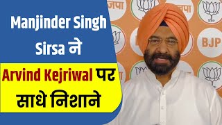 Manjinder Singh Sirsa ने Arvind Kejriwal पर साधे निशाने