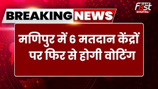 Breaking: Lok Sabha Election को लेकर बड़ी खबर, Manipur में 6 मतदान केंद्रों पर फिर से होगी वोटिंग