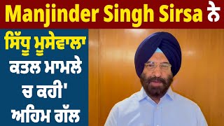 Manjinder Singh Sirsa ਨੇ ਸਿੱਧੂ ਮੂਸੇਵਾਲਾ ਕ.ਤਲ ਮਾਮਲੇ 'ਚ ਕਹੀ ਅਹਿਮ ਗੱਲ