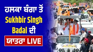 ਹਲਕਾ Banga ਤੋਂ Sukhbir Singh Badal ਦੀ ਯਾਤਰਾ  ,LIVE