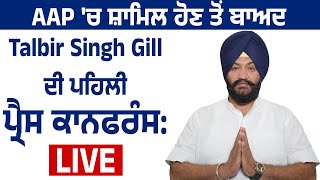 AAP 'ਚ ਸ਼ਾਮਿਲ ਹੋਣ ਤੋਂ ਬਾਅਦ Talbir Singh Gill ਦੀ ਪਹਿਲੀ ਪ੍ਰੈਸ ਕਾਨਫਰੰਸ:LIVE