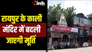 CG News:रायपुर के काली मंदिर में बदली जाएगी मूर्ति | INH News