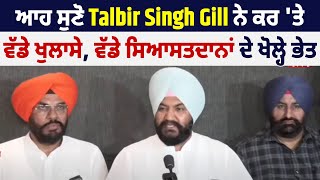 ਆਹ ਸੁਣੋ Talbir Singh Gill ਨੇ ਕਰ 'ਤੇ ਵੱਡੇ ਖੁਲਾਸੇ, ਵੱਡੇ ਸਿਆਸਤਦਾਨਾਂ ਦੇ ਖੋਲ੍ਹੇ ਭੇਤ