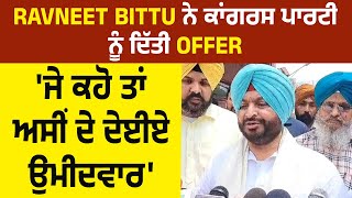 Ravneet Bittu ਨੇ ਕਾਂਗਰਸ ਪਾਰਟੀ ਨੂੰ ਦਿੱਤੀ Offer 'ਜੇ ਕਹੋ ਤਾਂ ਅਸੀਂ ਦੇ ਦੇਈਏ ਉਮੀਦਵਾਰ'