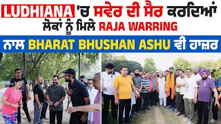 Ludhiana 'ਚ ਸਵੇਰ ਦੀ ਸੈਰ ਕਰਦਿਆਂ ਲੋਕਾਂ ਨੂੰ ਮਿਲੇ Raja Warring, ਨਾਲ Bharat Bhushan Ashu ਵੀ ਹਾਜ਼ਰ