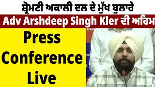 ਸ਼੍ਰੋਮਣੀ ਅਕਾਲੀ ਦਲ ਦੇ ਮੁੱਖ ਬੁਲਾਰੇ Adv Arshdeep Singh Kler ਦੀ ਅਹਿਮ PC Live