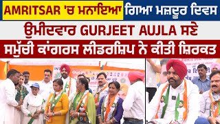 Amritsar 'ਚ ਮਨਾਇਆ ਗਿਆ Labor Day ,ਉਮੀਦਵਾਰ Gurjeet Aujla ਸਣੇ ਸਮੁੱਚੀ ਕਾਂਗਰਸ ਲੀਡਰਸ਼ਿਪ ਨੇ ਕੀਤੀ ਸ਼ਿਰਕਤ