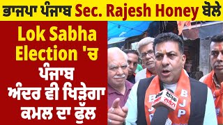 ਭਾਜਪਾ ਪੰਜਾਬ Sec. Rajesh Honey ਬੋਲੇ Lok Sabha Election 'ਚ ਪੰਜਾਬ ਅੰਦਰ ਵੀ ਖਿੜੇਗਾ ਕਮਲ ਦਾ ਫੁੱਲ