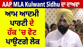 AAP MLA Kulwant Sidhu ਦਾ ਦਾਅਵਾ, ਆਮ ਆਦਮੀ ਪਾਰਟੀ ਦੇ ਹੱਕ 'ਚ ਵੋਟ ਪਾਉਣਗੇ ਲੋਕ