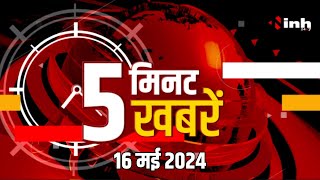 INH, 5 मिनट 5 खबरें : देखिए दिन भर की बड़ी खबरें | 16th may- 2024 | Hindi News