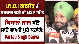 I.N.D.I ਗਠਜੋੜ ਦੀ ਸਰਕਾਰ ਬਣੀ ਤਾਂ MSP ਸਮੇਤ ਕਿਸਾਨਾਂ ਨਾਲ ਕੀਤੇ ਸਾਰੇ ਵਾਅਦੇ ਪੂਰੇ ਕਰਾਂਗੇ: Partap Singh Bajwa