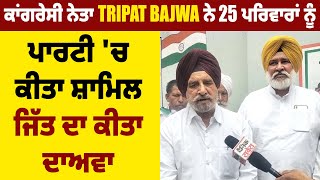 Election News: Congress ਨੇਤਾ Tripat Bajwa ਨੇ 25 ਪਰਿਵਾਰਾਂ ਨੂੰ ਪਾਰਟੀ 'ਚ ਕੀਤਾ ਸ਼ਾਮਿਲ, ਜਿੱਤ ਦਾ ਕੀਤਾ ਦਾਅਵਾ