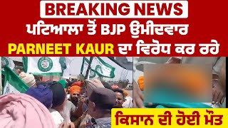 Breaking News: ਪਟਿਆਲਾ ਤੋਂ BJP ਉਮੀਦਵਾਰ Parneet Kaur ਦਾ ਵਿਰੋਧ ਕਰ ਰਹੇ ਕਿਸਾਨ ਦੀ ਹੋਈ ਮੌਤ