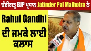 ਚੰਡੀਗੜ੍ਹ BJP ਪ੍ਰਧਾਨ Jatinder Pal Malhotra ਨੇ Rahul Gandhi ਦੀ ਜਮਕੇ ਲਾਈ ਕਲਾਸ