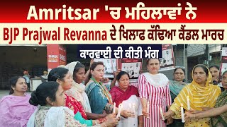 Amritsar 'ਚ ਮਹਿਲਾਵਾਂ ਨੇ BJP Prajwal Revanna ਦੇ ਖਿਲਾਫ ਕੱਢਿਆ ਕੈਂਡਲ ਮਾਰਚ,ਕਾਰਵਾਈ ਦੀ ਕੀਤੀ ਮੰਗ