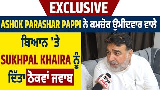 Exclusive: Ashok Parashar Pappi ਨੇ ਕਮਜ਼ੋਰ ਉਮੀਦਵਾਰ ਵਾਲੇ ਬਿਆਨ 'ਤੇ Sukhpal Khaira ਨੂੰ ਦਿੱਤਾ ਠੋਕਵਾਂ ਜਵਾਬ