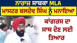 ਨਾਰਾਜ਼ ਸਾਬਕਾ MLA ਮਾਸਟਰ ਬਲਦੇਵ ਸਿੰਘ ਨੂੰ ਮਨਾਇਆ, ਕਾਂਗਰਸ ਦਾ ਸਾਥ ਦੇਣ ਲਈ ਤਿਆਰ