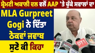 ਸ਼੍ਰੋਮਣੀ ਅਕਾਲੀ ਦਲ ਵਲੋਂ AAP 'ਤੇ ਚੁੱਕੇ ਸਵਾਲਾਂ ਦਾ MLA Gurpreet Gogi ਨੇ ਦਿੱਤਾ ਠੋਕਵਾਂ ਜਵਾਬ, ਸੁਣੋ ਕੀ ਕਿਹਾ