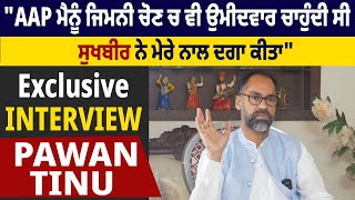 Exclusive Interview:AAP ਮੈਨੂੰ ਜਿਮਨੀ ਚੋਣ ਚ ਵੀ ਉਮੀਦਵਾਰ ਚਾਹੁੰਦੀ ਸੀ, ਸੁਖਬੀਰ ਬਾਦਲ ਨੇ ਦਗਾ ਕੀਤਾ: Pawan Tinu