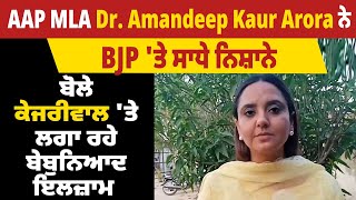 AAP MLA Dr. Amandeep Kaur Arora ਨੇ BJP 'ਤੇ ਸਾਧੇ ਨਿਸ਼ਾਨੇ, ਬੋਲੇ ਕੇਜਰੀਵਾਲ 'ਤੇ ਲਗਾ ਰਹੇ ਬੇਬੁਨਿਆਦ ਇਲਜ਼ਾਮ