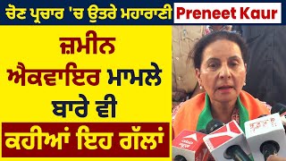 ਚੋਣ ਪ੍ਰਚਾਰ 'ਚ ਉਤਰੇ ਮਹਾਰਾਣੀ Preneet Kaur ਜ਼ਮੀਨ ਐਕਵਾਇਰ ਮਾਮਲੇ ਬਾਰੇ ਵੀ ਕਹੀਆਂ ਇਹ ਗੱਲਾਂ