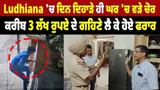 Ludhiana 'ਚ ਦਿਨ ਦਿਹਾੜੇ ਹੀ ਘਰ 'ਚ ਵੜੇ ਚੋਰ, ਕਰੀਬ 3 ਲੱਖ ਰੁਪਏ ਦੇ ਗਹਿਣੇ ਲੈ ਕੇ ਹੋਏ ਫਰਾਰ