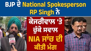 BJP ਦੇ National Spokesperson RP Singh ਨੇ ਕੇਜਰੀਵਾਲ 'ਤੇ ਚੁੱਕੇ ਸਵਾਲ, NIA ਜਾਂਚ ਦੀ ਕੀਤੀ ਮੰਗ