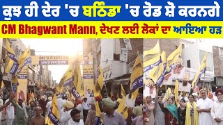 ਕੁਝ ਹੀ ਦੇਰ 'ਚ ਬਠਿੰਡਾ 'ਚ ਰੋਡ ਸ਼ੋ ਕਰਨਗੇ CM Bhagwant Mann, ਦੇਖਣ ਲਈ ਲੋਕਾਂ ਦਾ ਆਇਆ ਹੜ