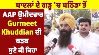 ਬਾਦਲਾਂ ਦੇ ਗੜ੍ਹ 'ਚ ਬਠਿੰਡਾ ਤੋਂ AAP ਉਮੀਦਵਾਰ Gurmeet Khuddian ਦੀ ਬੜਕ, ਸੁਣੋ ਕੀ ਕਿਹਾ